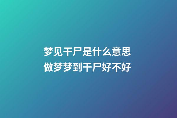梦见干尸是什么意思 做梦梦到干尸好不好